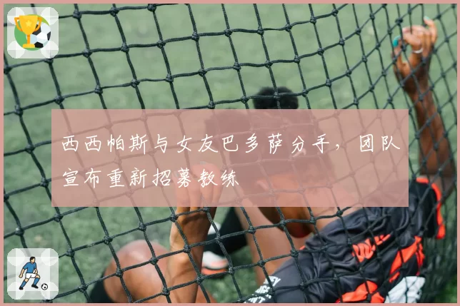 西西帕斯与女友巴多萨分手,团队宣布重新招募教练
