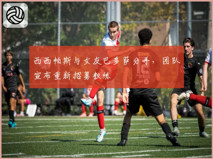 西西帕斯与女友巴多萨分手,团队宣布重新招募教练