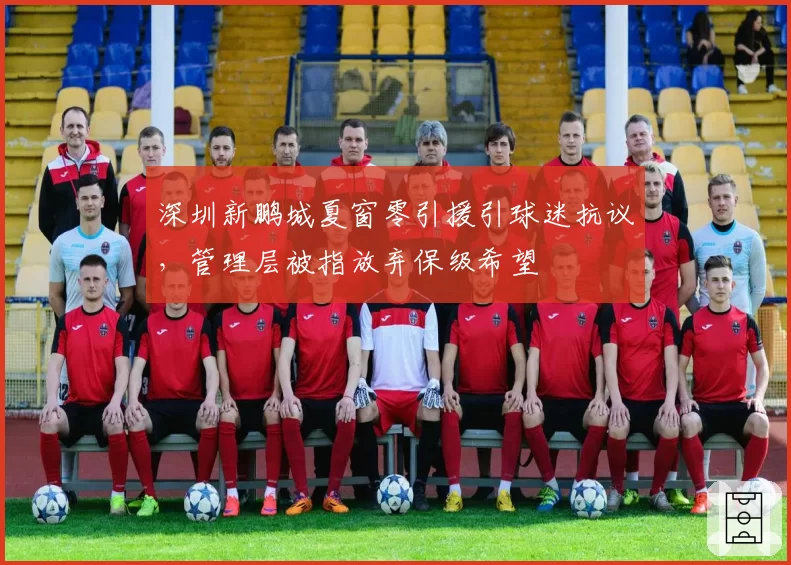 深圳新鹏城夏窗零引援引球迷抗议，管理层被指放弃保级希望