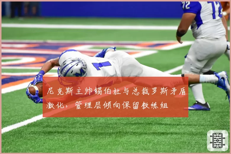 尼克斯主帅锡伯杜与总裁罗斯矛盾激化,管理层倾向保留教练组
