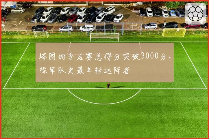 塔图姆季后赛总得分突破3000分,绿军队史最年轻达阵者