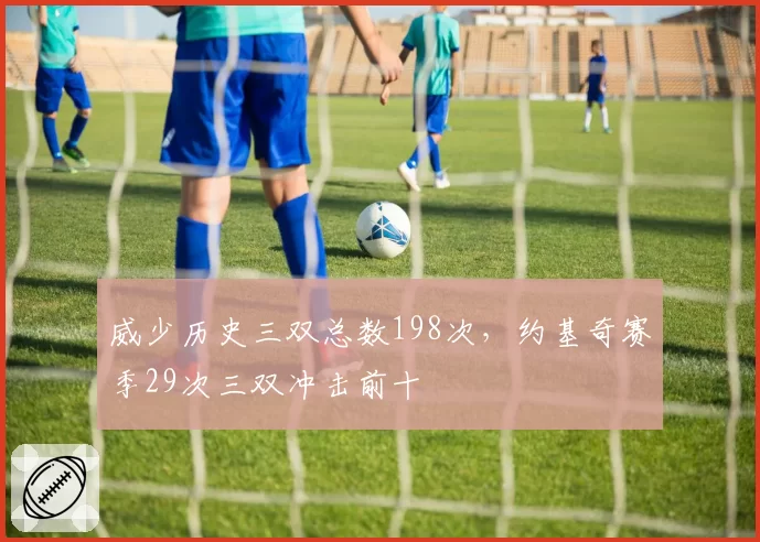 威少历史三双总数198次,约基奇赛季29次三双冲击前十