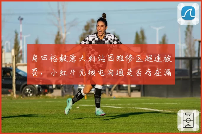 角田裕毅意大利站因维修区超速被罚,小红牛无线电沟通是否存在漏洞?