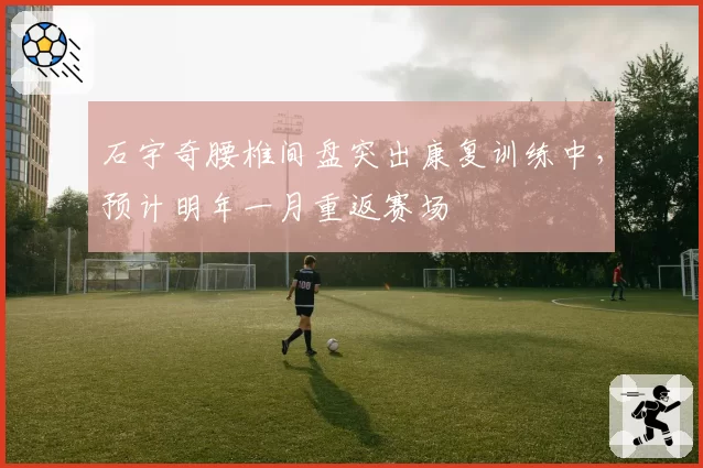 石宇奇腰椎间盘突出康复训练中,预计明年一月重返赛场