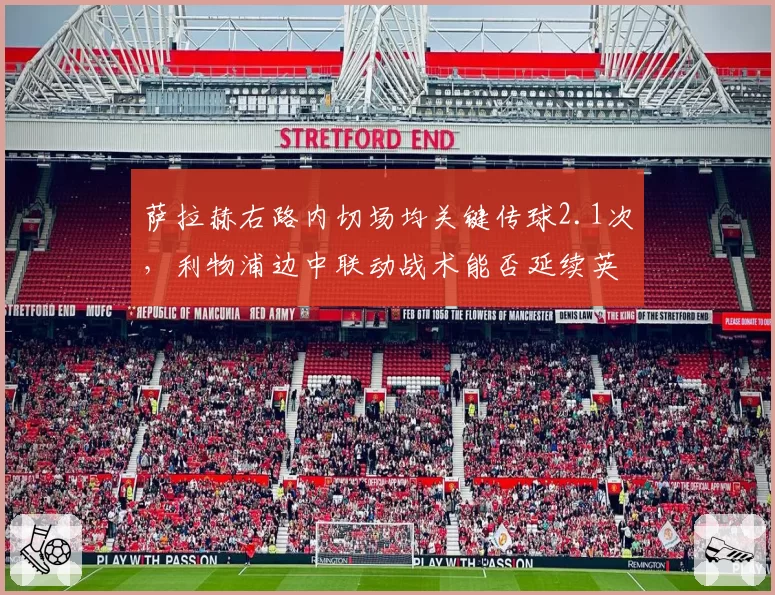 萨拉赫右路内切场均关键传球2.1次,利物浦边中联动战术能否延续英超争冠强势?