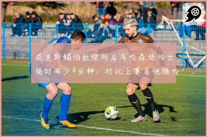 尼克斯锡伯杜续约后布伦森场均出场时间少4分钟,对比上赛季他场均40分钟