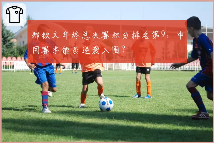 郑钦文年终总决赛积分排名第9,中国赛季能否逆袭入围?