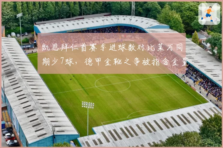 凯恩拜仁首赛季进球数对比莱万同期少7球，德甲金靴之争被指含金量不足