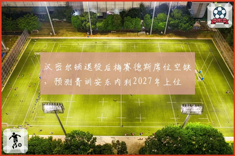 汉密尔顿退役后梅赛德斯席位空缺,预测青训安东内利2027年上位